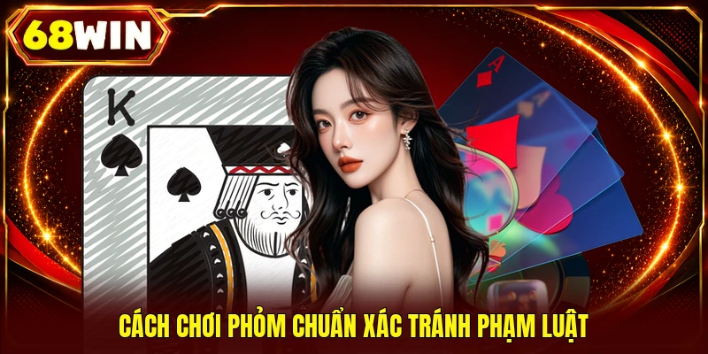 Cách chơi Phỏm chuẩn xác tránh phạm luật